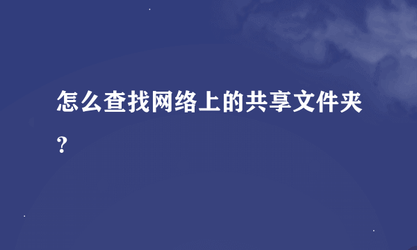 怎么查找网络上的共享文件夹？