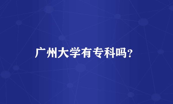 广州大学有专科吗？