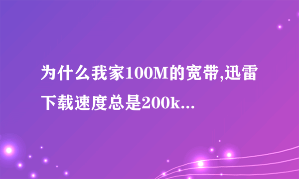 为什么我家100M的宽带,迅雷下载速度总是200kb/s?