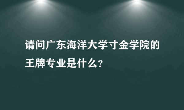 请问广东海洋大学寸金学院的王牌专业是什么？