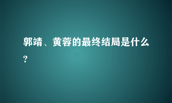 郭靖、黄蓉的最终结局是什么?