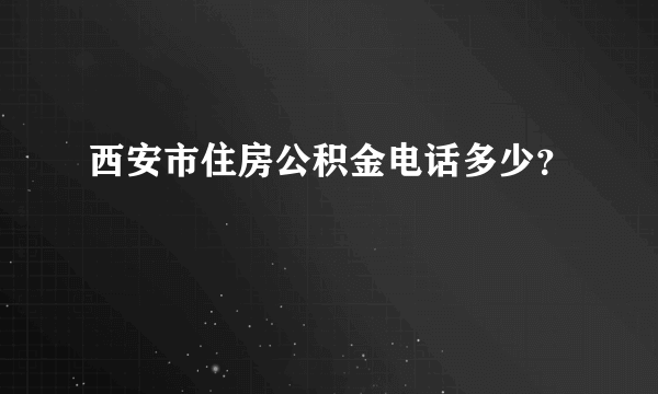 西安市住房公积金电话多少？