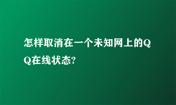 怎样取消在一个未知网上的QQ在线状态?