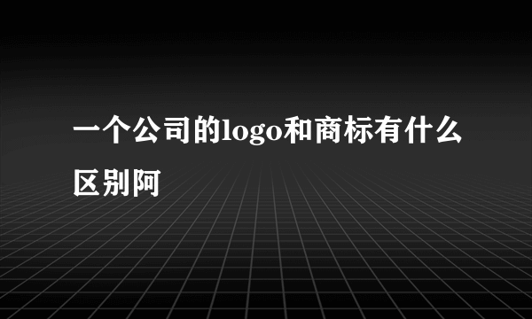 一个公司的logo和商标有什么区别阿