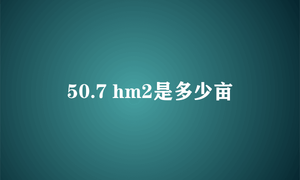 50.7 hm2是多少亩