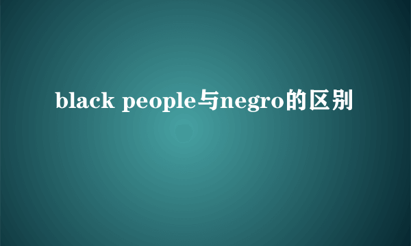 black people与negro的区别