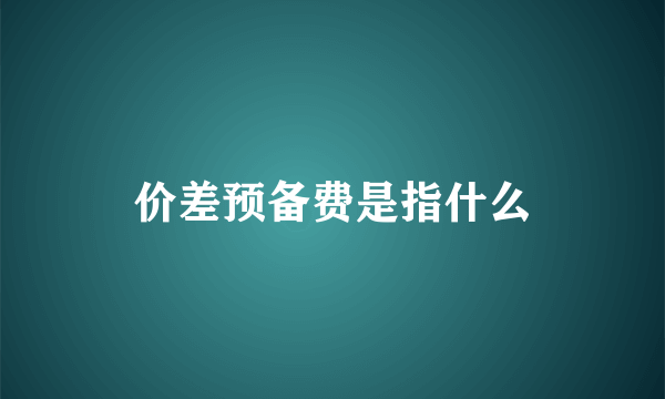 价差预备费是指什么