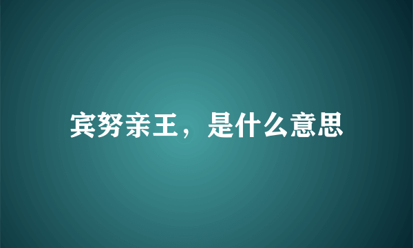 宾努亲王，是什么意思