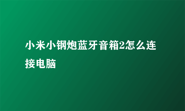 小米小钢炮蓝牙音箱2怎么连接电脑