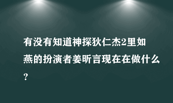 有没有知道神探狄仁杰2里如燕的扮演者姜昕言现在在做什么？