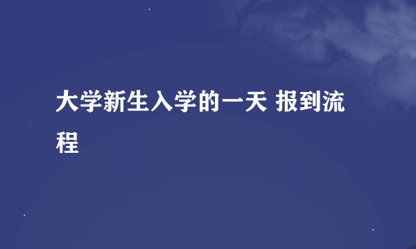 大学新生入学的一天 报到流程