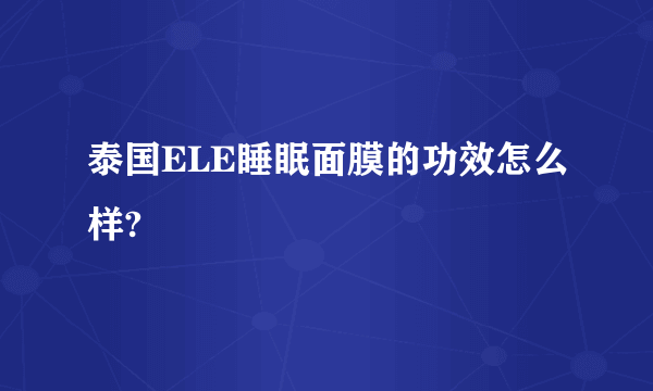 泰国ELE睡眠面膜的功效怎么样?