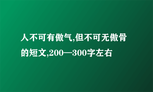 人不可有傲气,但不可无傲骨的短文,200—300字左右