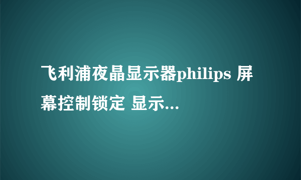 飞利浦夜晶显示器philips 屏幕控制锁定 显示器后面什么也没有怎么解锁啊