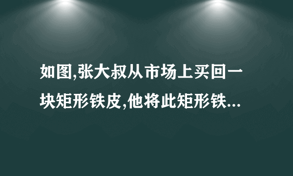 如图,张大叔从市场上买回一块矩形铁皮,他将此矩形铁皮的四个角各剪去一个边长为1米的正方形%