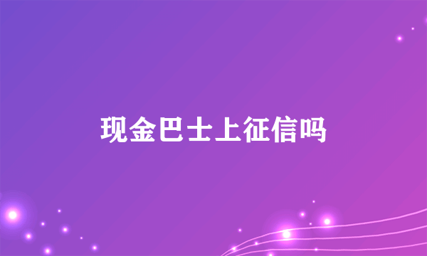 现金巴士上征信吗