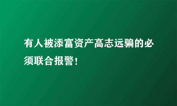 有人被添富资产高志远骗的必须联合报警！