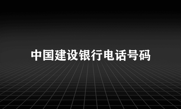 中国建设银行电话号码