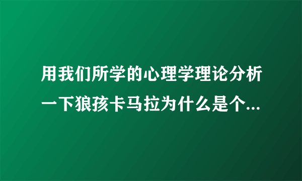 用我们所学的心理学理论分析一下狼孩卡马拉为什么是个人但却没有人的习性和理性?