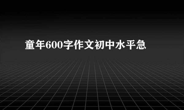 童年600字作文初中水平急