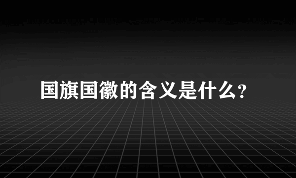 国旗国徽的含义是什么？