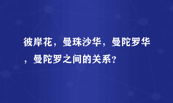 彼岸花，曼珠沙华，曼陀罗华，曼陀罗之间的关系？