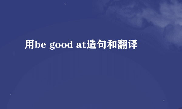 用be good at造句和翻译