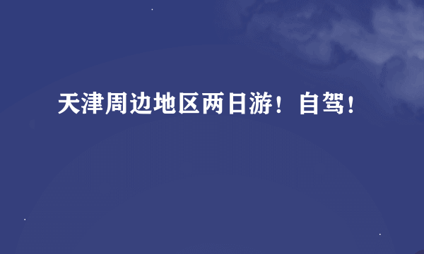 天津周边地区两日游！自驾！