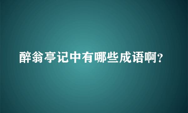 醉翁亭记中有哪些成语啊？