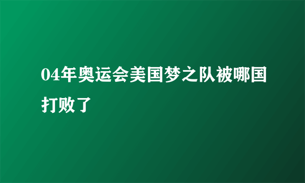 04年奥运会美国梦之队被哪国打败了