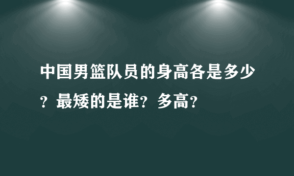 中国男篮队员的身高各是多少？最矮的是谁？多高？