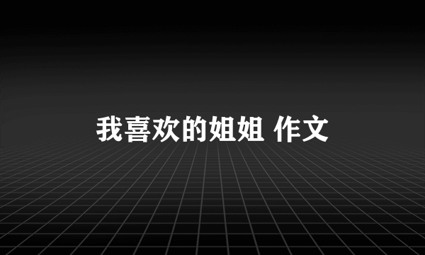 我喜欢的姐姐 作文