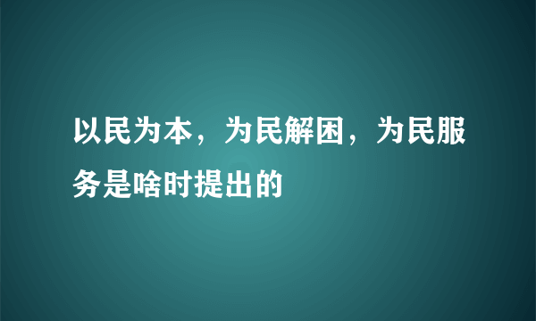 以民为本，为民解困，为民服务是啥时提出的