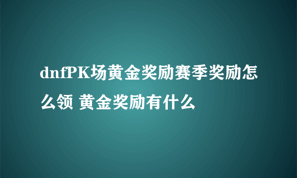 dnfPK场黄金奖励赛季奖励怎么领 黄金奖励有什么