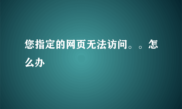 您指定的网页无法访问。。怎么办