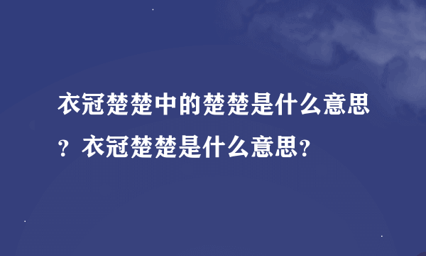 衣冠楚楚中的楚楚是什么意思？衣冠楚楚是什么意思？