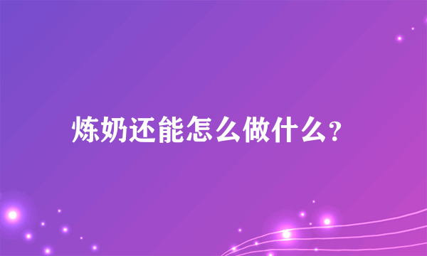 炼奶还能怎么做什么？