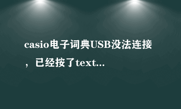 casio电子词典USB没法连接，已经按了text reader 电脑没反应