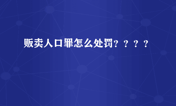 贩卖人口罪怎么处罚？？？？