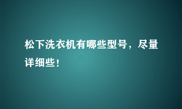 松下洗衣机有哪些型号，尽量详细些！