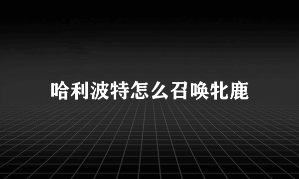 哈利波特怎么召唤牝鹿