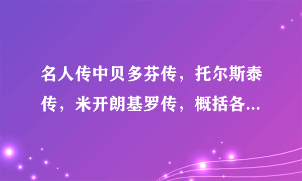 名人传中贝多芬传，托尔斯泰传，米开朗基罗传，概括各1000字