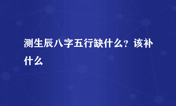 测生辰八字五行缺什么？该补什么