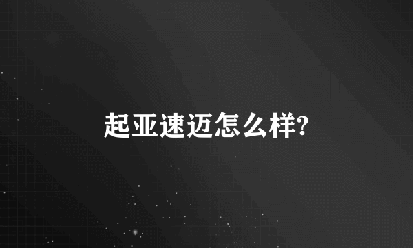 起亚速迈怎么样?