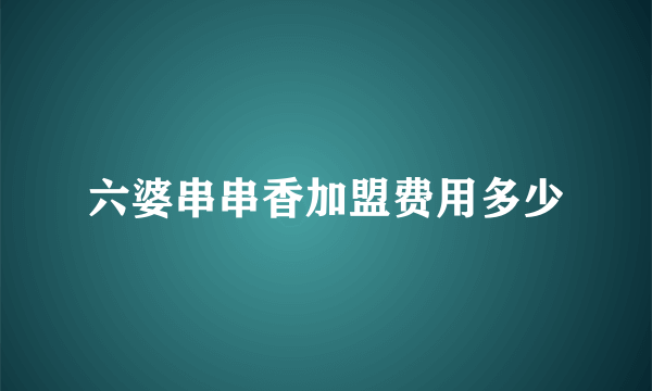 六婆串串香加盟费用多少