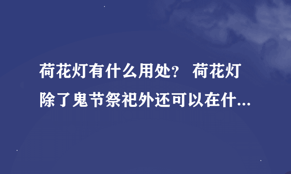 荷花灯有什么用处？ 荷花灯除了鬼节祭祀外还可以在什么时候点？有什么寓意？