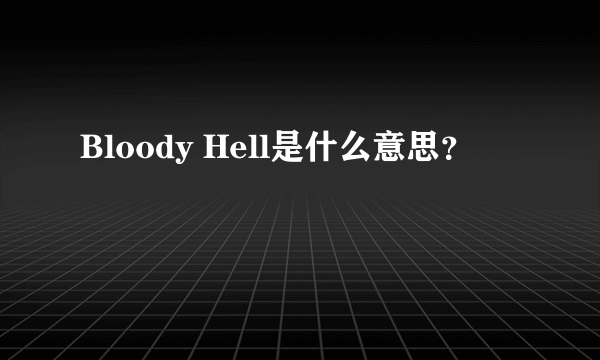 Bloody Hell是什么意思？