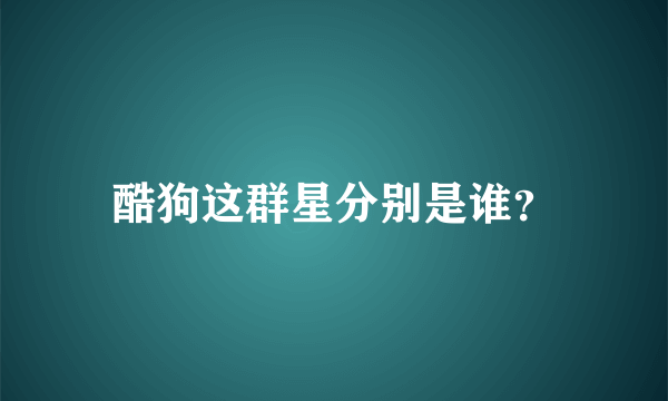 酷狗这群星分别是谁？