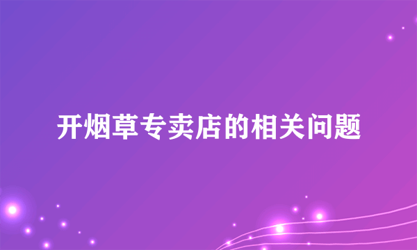 开烟草专卖店的相关问题