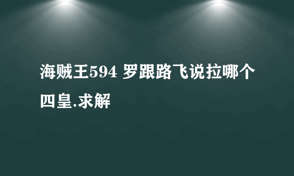 海贼王594 罗跟路飞说拉哪个四皇.求解